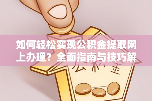 大通如何轻松实现公积金提取网上办理？全面指南与技巧解析