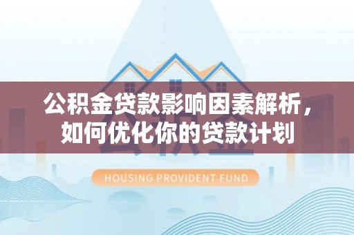 大通公积金贷款影响因素解析，如何优化你的贷款计划
