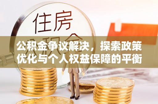 大通公积金争议解决，探索政策优化与个人权益保障的平衡之道