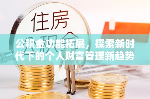大通公积金功能拓展，探索新时代下的个人财富管理新趋势