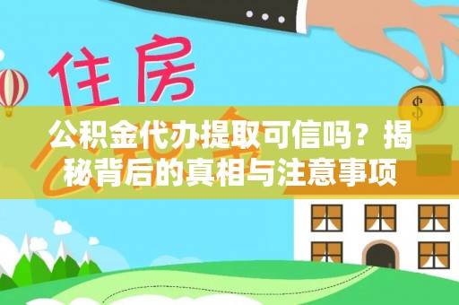 大通公积金代办提取可信吗？揭秘背后的真相与注意事项