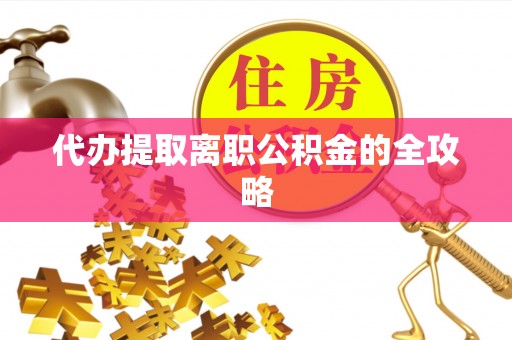 大通代办提取离职公积金的全攻略