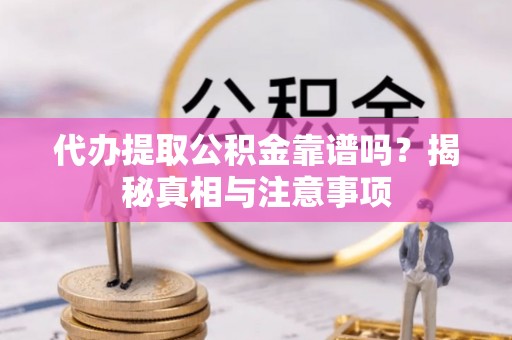 大通代办提取公积金靠谱吗？揭秘真相与注意事项