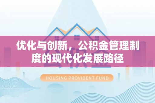 大通优化与创新，公积金管理制度的现代化发展路径