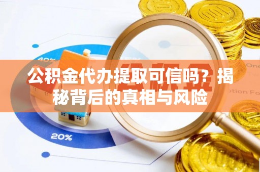 大通公积金代办提取可信吗？揭秘背后的真相与风险