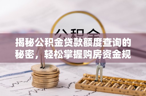 大通揭秘公积金贷款额度查询的秘密，轻松掌握购房资金规划