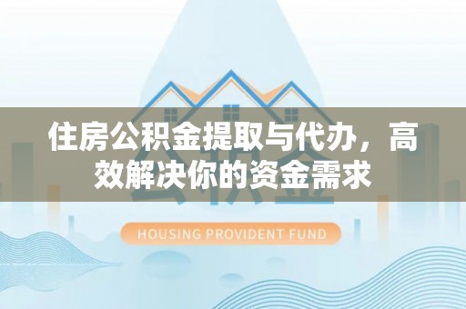 大通住房公积金提取与代办，高效解决你的资金需求