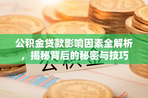 大通公积金贷款影响因素全解析，揭秘背后的秘密与技巧