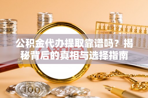 大通公积金代办提取靠谱吗？揭秘背后的真相与选择指南