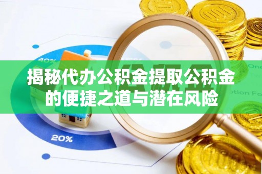 大通揭秘代办公积金提取公积金的便捷之道与潜在风险
