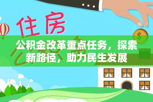 大通公积金改革重点任务，探索新路径，助力民生发展