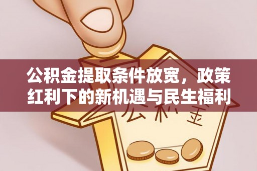 大通公积金提取条件放宽，政策红利下的新机遇与民生福利