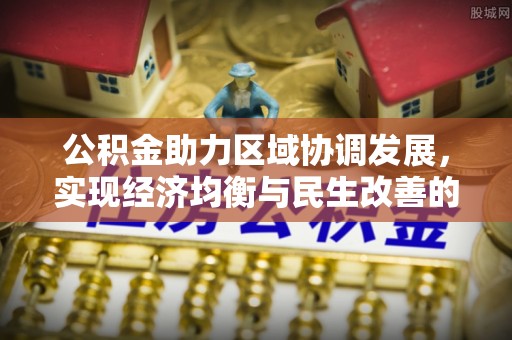 大通公积金助力区域协调发展，实现经济均衡与民生改善的新路径