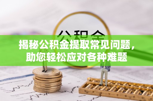 大通揭秘公积金提取常见问题，助您轻松应对各种难题