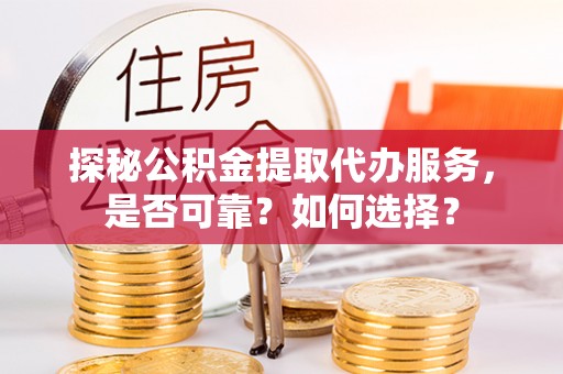 大通探秘公积金提取代办服务，是否可靠？如何选择？