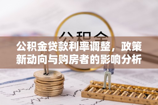 大通公积金贷款利率调整，政策新动向与购房者的影响分析