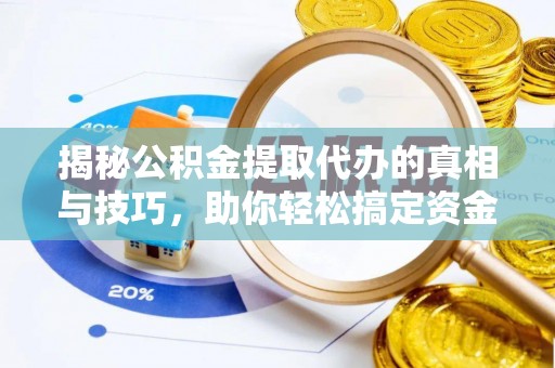 大通揭秘公积金提取代办的真相与技巧，助你轻松搞定资金流动问题