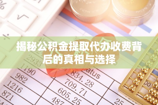 大通揭秘公积金提取代办收费背后的真相与选择