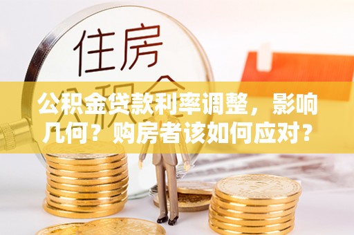 大通公积金贷款利率调整，影响几何？购房者该如何应对？