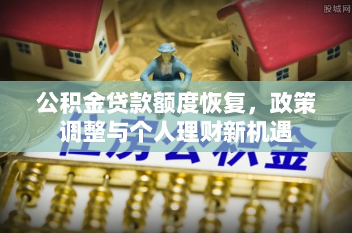 大通公积金贷款额度恢复，政策调整与个人理财新机遇