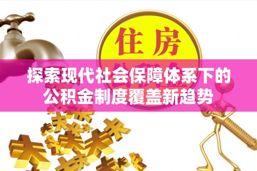 大通探索现代社会保障体系下的公积金制度覆盖新趋势