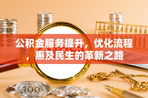 大通公积金服务提升，优化流程，惠及民生的革新之路