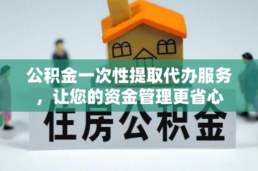 大通公积金一次性提取代办服务，让您的资金管理更省心