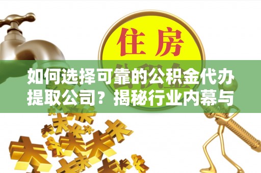 大通如何选择可靠的公积金代办提取公司？揭秘行业内幕与服务指南