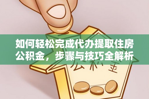 大通如何轻松完成代办提取住房公积金，步骤与技巧全解析