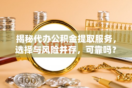 大通揭秘代办公积金提取服务，选择与风险并存，可靠吗？