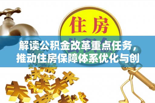 大通解读公积金改革重点任务，推动住房保障体系优化与创新