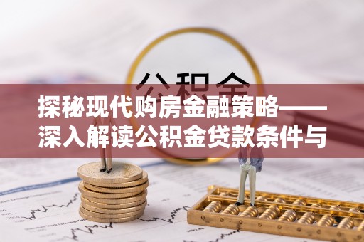 大通探秘现代购房金融策略——深入解读公积金贷款条件与优势