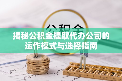 大通揭秘公积金提取代办公司的运作模式与选择指南