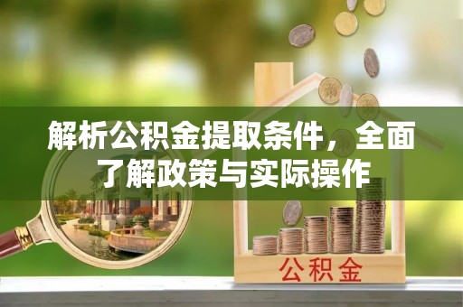 大通解析公积金提取条件，全面了解政策与实际操作