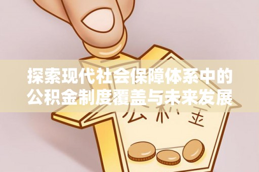 大通探索现代社会保障体系中的公积金制度覆盖与未来发展