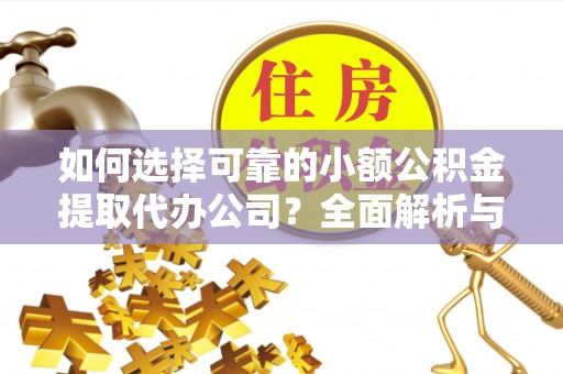 大通如何选择可靠的小额公积金提取代办公司？全面解析与实用指南