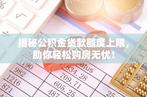 大通揭秘公积金贷款额度上限，助你轻松购房无忧！