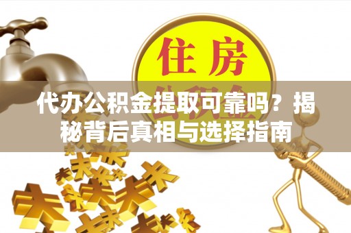 大通代办公积金提取可靠吗？揭秘背后真相与选择指南