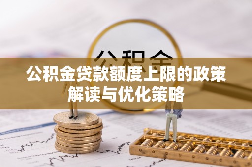 大通公积金贷款额度上限的政策解读与优化策略