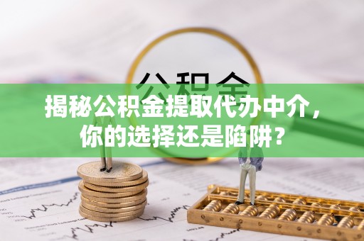大通揭秘公积金提取代办中介，你的选择还是陷阱？