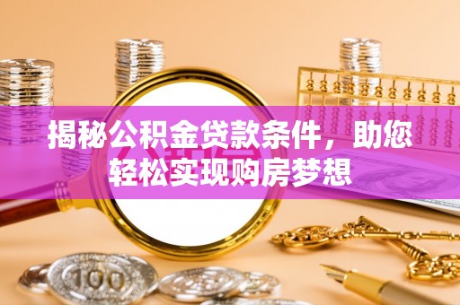 大通揭秘公积金贷款条件，助您轻松实现购房梦想