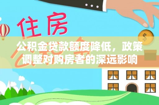 大通公积金贷款额度降低，政策调整对购房者的深远影响