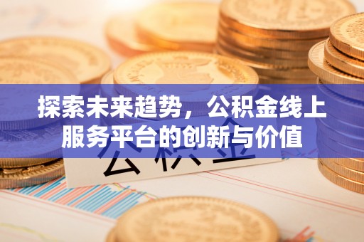 大通探索未来趋势，公积金线上服务平台的创新与价值