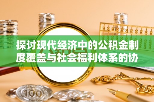 大通探讨现代经济中的公积金制度覆盖与社会福利体系的协同发展