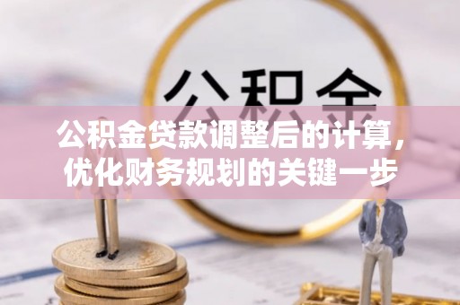 大通公积金贷款调整后的计算，优化财务规划的关键一步