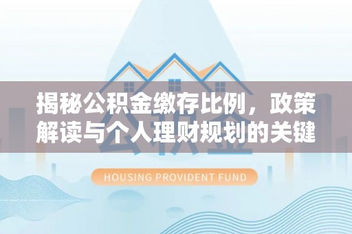 大通揭秘公积金缴存比例，政策解读与个人理财规划的关键