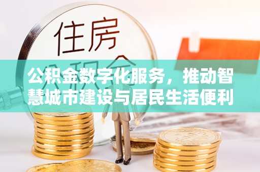大通公积金数字化服务，推动智慧城市建设与居民生活便利化