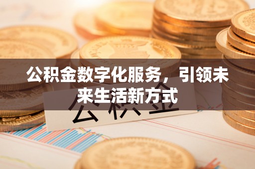 大通公积金数字化服务，引领未来生活新方式