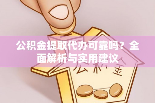 大通公积金提取代办可靠吗？全面解析与实用建议