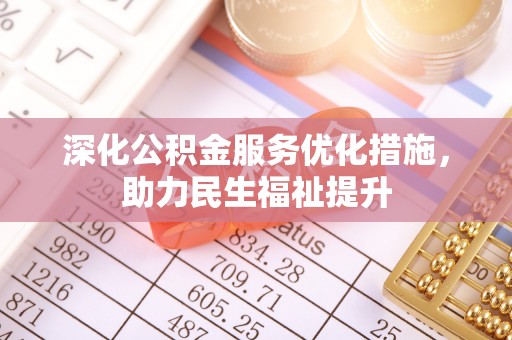 大通深化公积金服务优化措施，助力民生福祉提升
